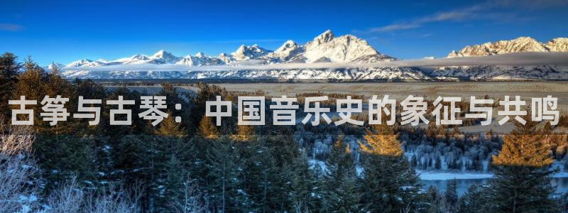 凯发国际官网下载：古筝与古琴：中国音乐史的象征与共鸣