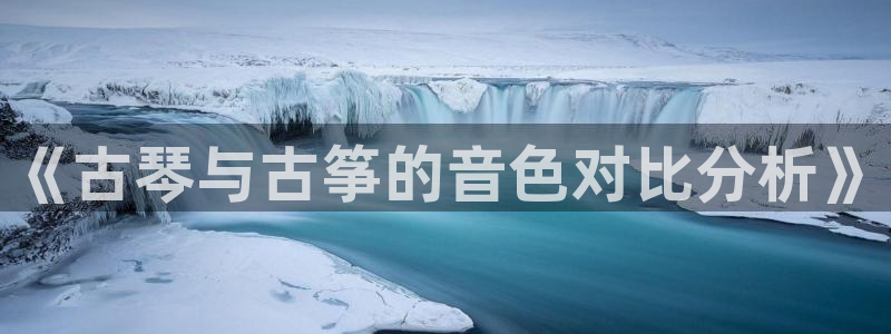 凯发app平台：《古琴与古筝的音色对比分析》