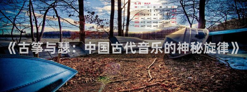 凯发网站是多少：《古筝与瑟：中国古代音乐的神秘旋律》